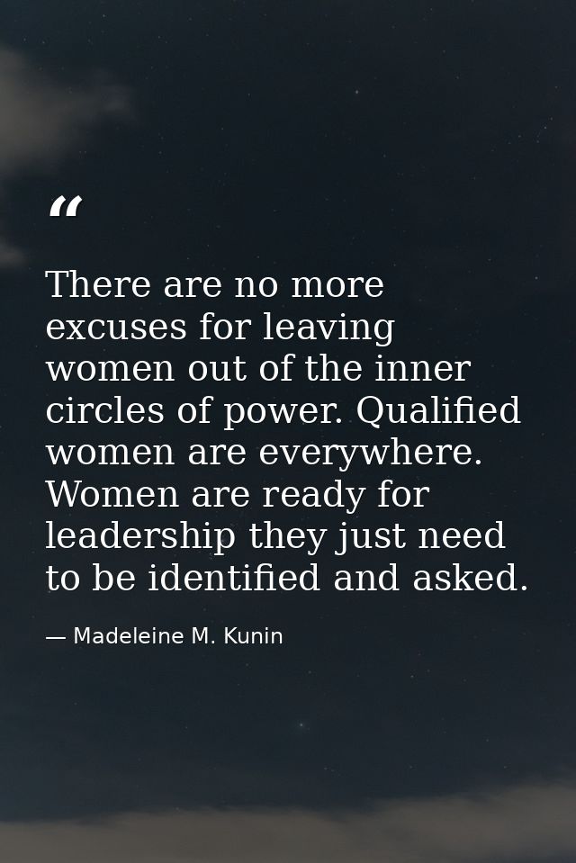 There are no more excuses for leaving women out of the inner circles of power. Qualified women are everywhere. Women are — Madeleine M. Kunin