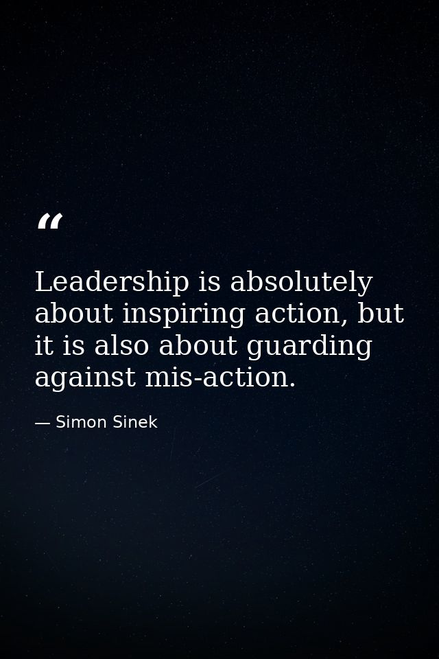 Leadership is absolutely about inspiring action, but it is also about guarding against mis-action. — Simon Sinek