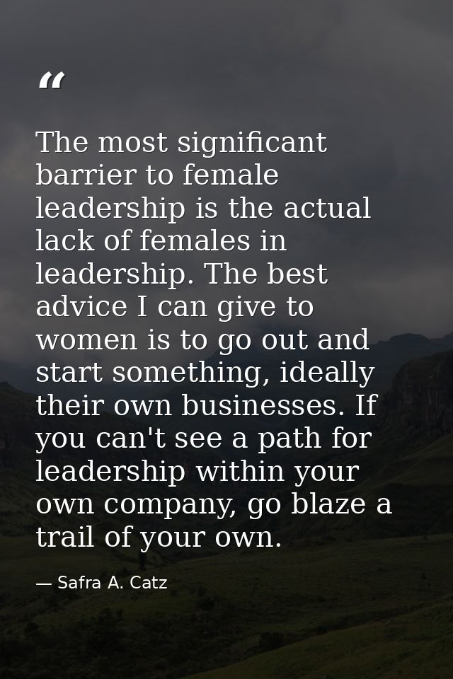 The most significant barrier to female leadership is the actual lack of females in leadership. The best advice I can giv — Safra A. Catz