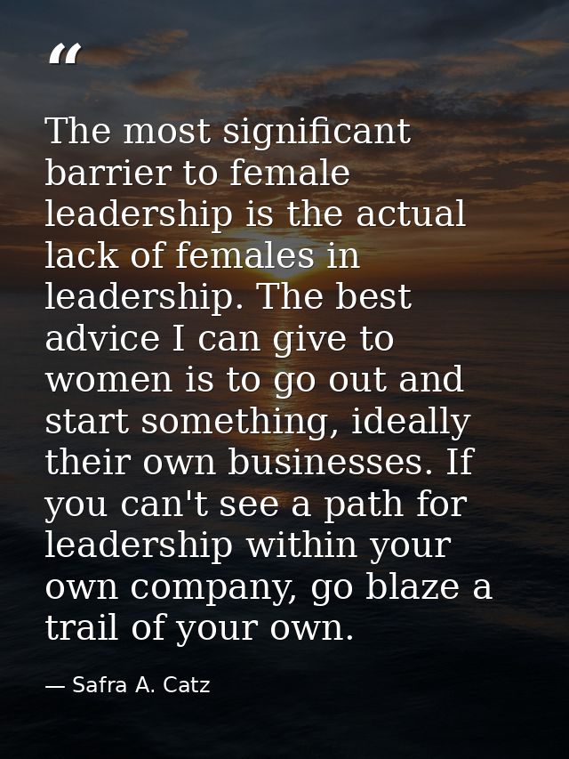 The most significant barrier to female leadership is the actual lack of females in leadership. The best advice I can giv — Safra A. Catz