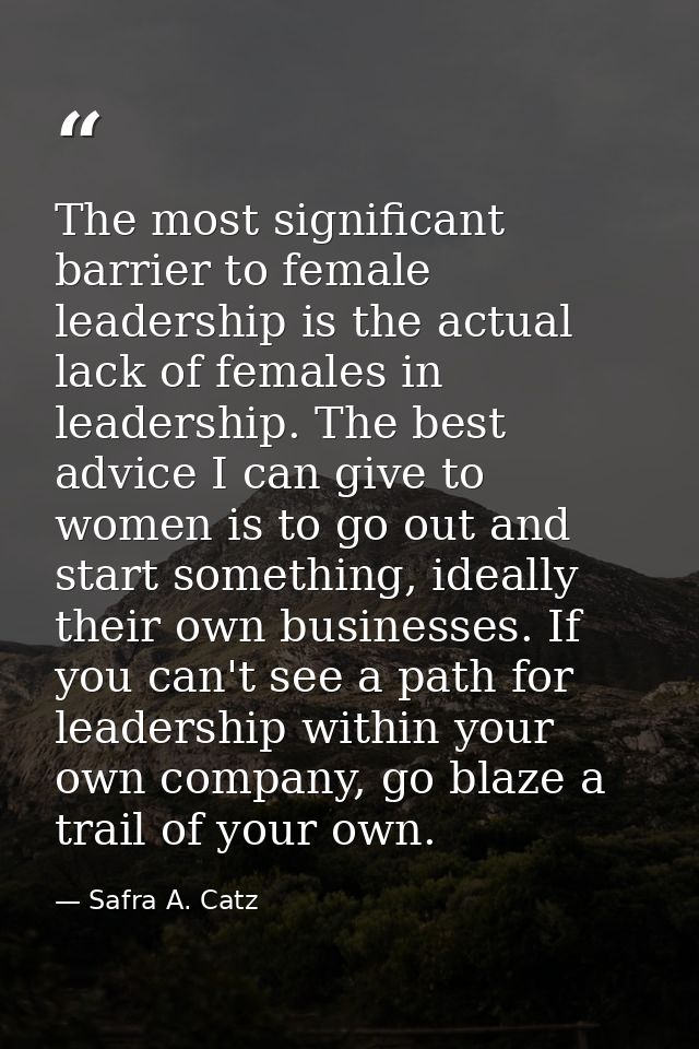 The most significant barrier to female leadership is the actual lack of females in leadership. The best advice I can giv — Safra A. Catz