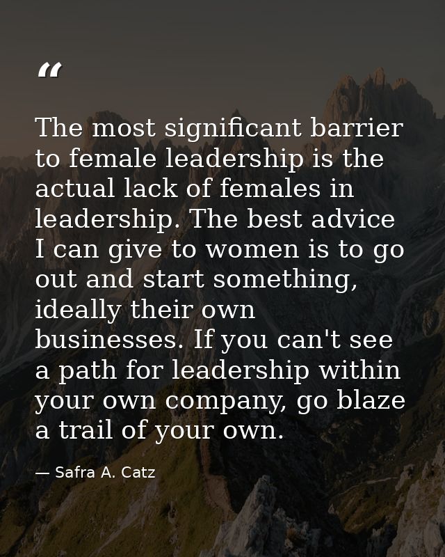 The most significant barrier to female leadership is the actual lack of females in leadership. The best advice I can giv — Safra A. Catz