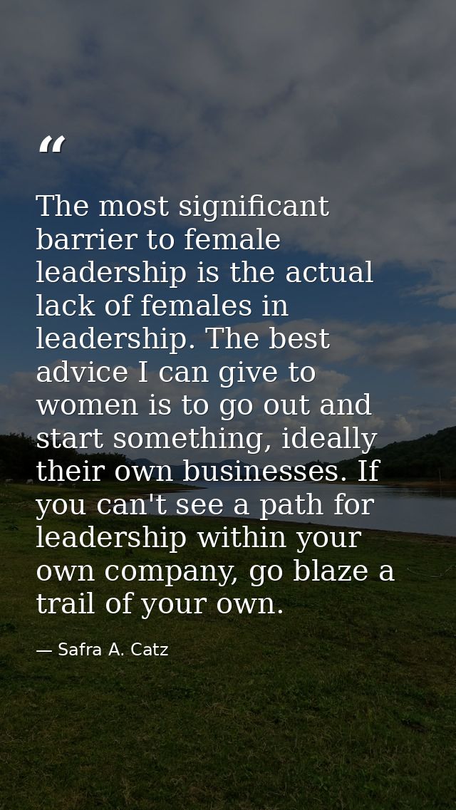The most significant barrier to female leadership is the actual lack of females in leadership. The best advice I can giv — Safra A. Catz