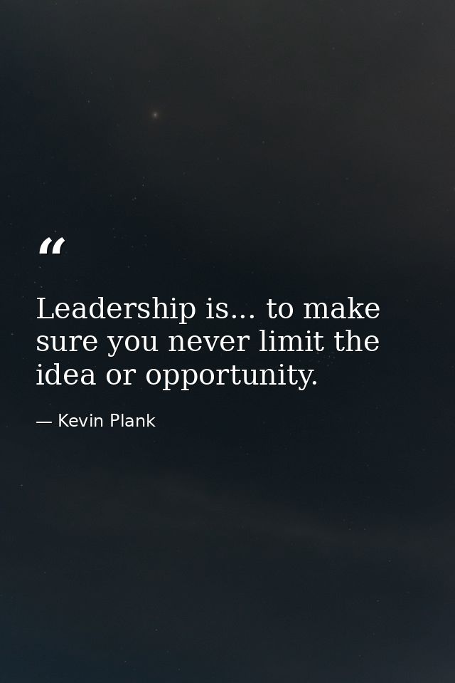 Leadership is... to make sure you never limit the idea or opportunity. — Kevin Plank