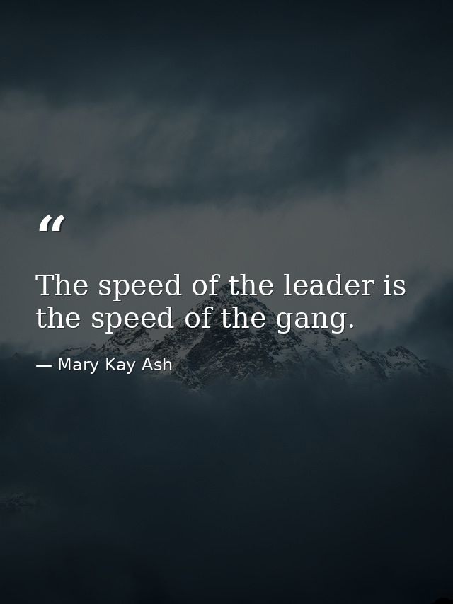 The speed of the leader is the speed of the gang. — Mary Kay Ash