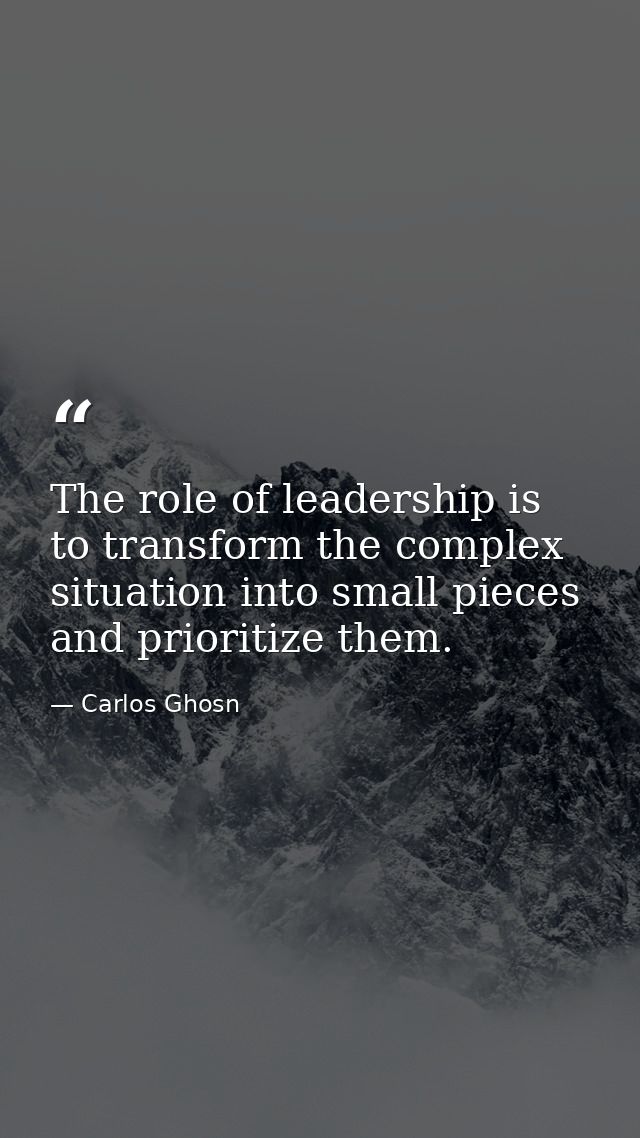 The role of leadership is to transform the complex situation into small pieces and prioritize them. — Carlos Ghosn