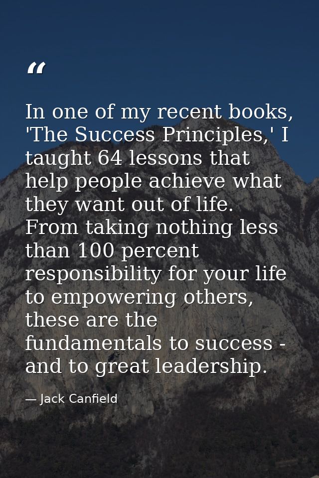 In one of my recent books, 'The Success Principles,' I taught 64 lessons that help people achieve what they want out of  — Jack Canfield