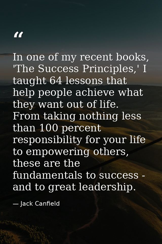 In one of my recent books, 'The Success Principles,' I taught 64 lessons that help people achieve what they want out of  — Jack Canfield
