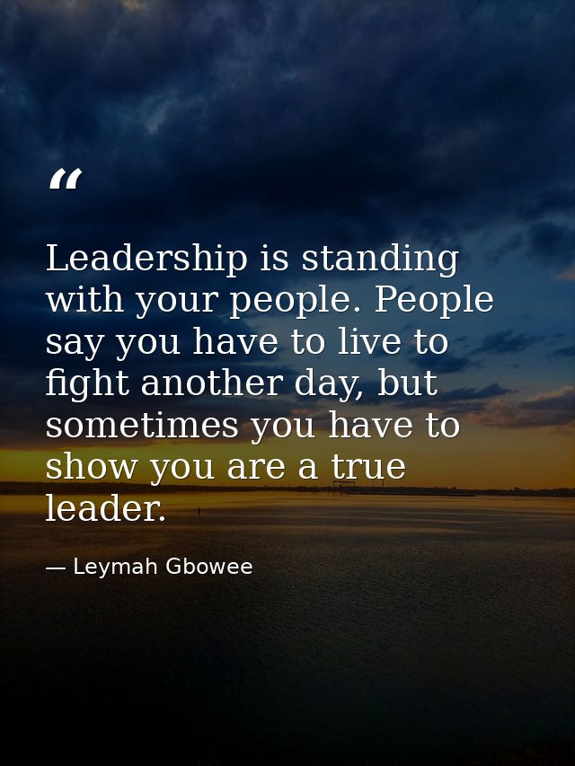 Leadership is standing with your people. People say you have to live to fight another day, but sometimes you have to sho — Leymah Gbowee