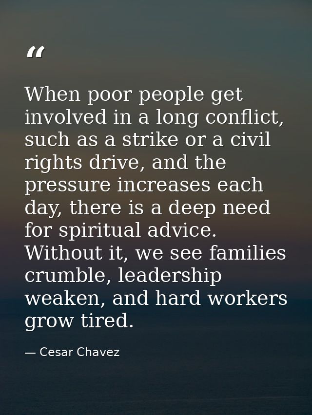When poor people get involved in a long conflict, such as a strike or a civil rights drive, and the pressure increases e — Cesar Chavez
