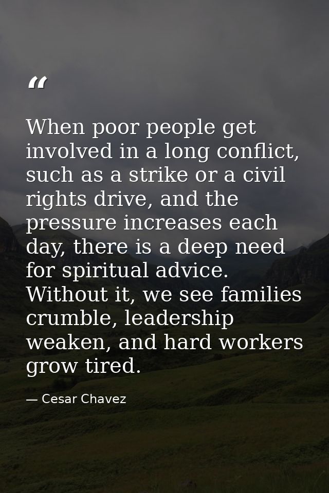 When poor people get involved in a long conflict, such as a strike or a civil rights drive, and the pressure increases e — Cesar Chavez