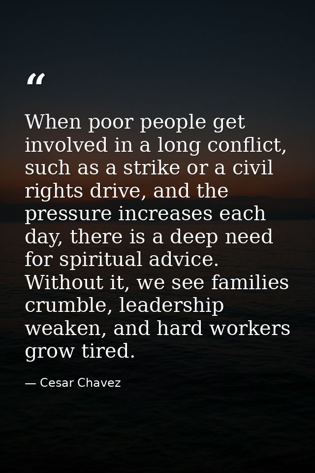 When poor people get involved in a long conflict, such as a strike or a civil rights drive, and the pressure increases e — Cesar Chavez