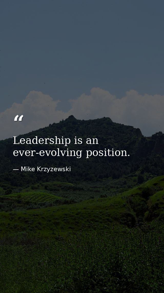 Leadership is an ever-evolving position. — Mike Krzyzewski