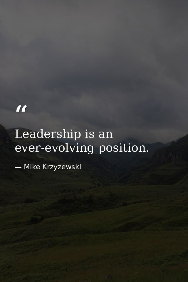 Leadership is an ever-evolving position. — Mike Krzyzewski