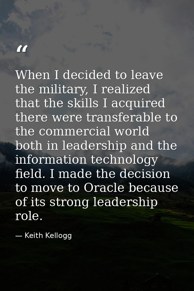 When I decided to leave the military, I realized that the skills I acquired there were transferable to the commercial wo — Keith Kellogg