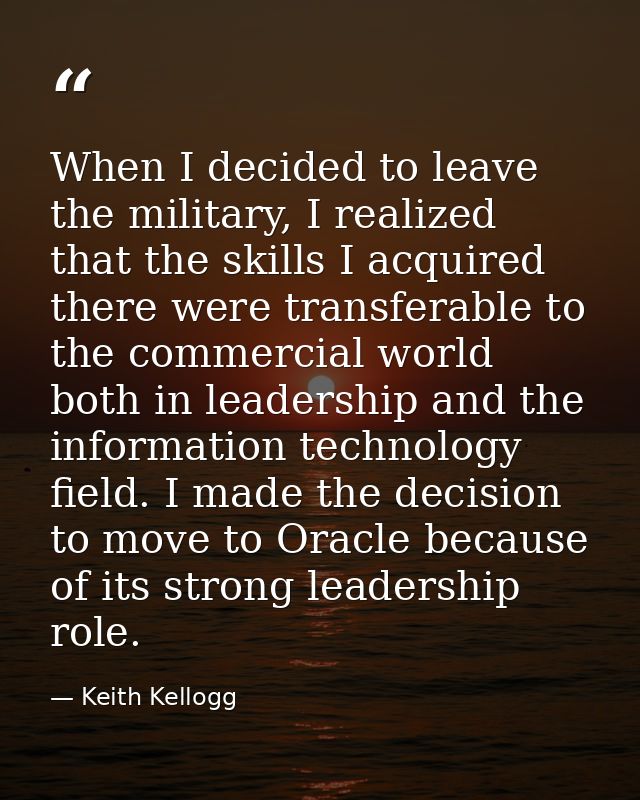 When I decided to leave the military, I realized that the skills I acquired there were transferable to the commercial wo — Keith Kellogg