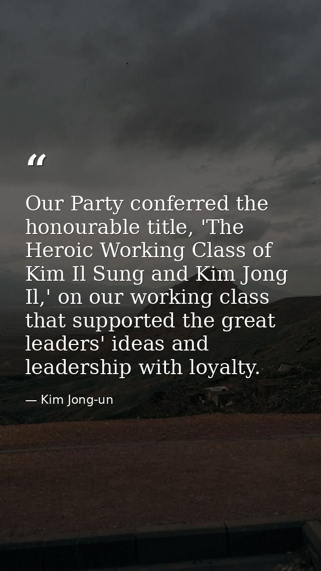 Our Party conferred the honourable title, 'The Heroic Working Class of Kim Il Sung and Kim Jong Il,' on our working clas — Kim Jong-un
