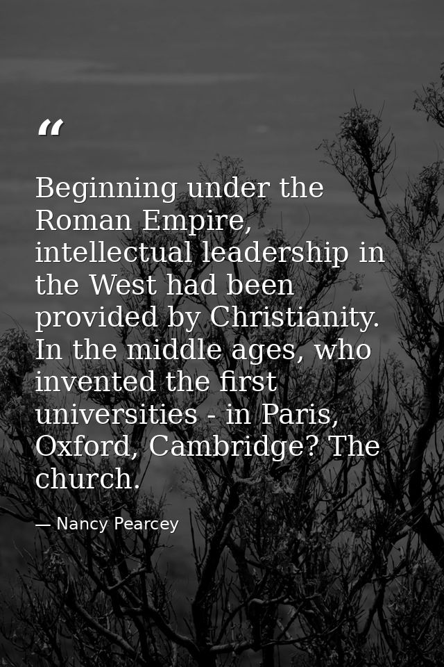 Beginning under the Roman Empire, intellectual leadership in the West had been provided by Christianity. In the middle a — Nancy Pearcey