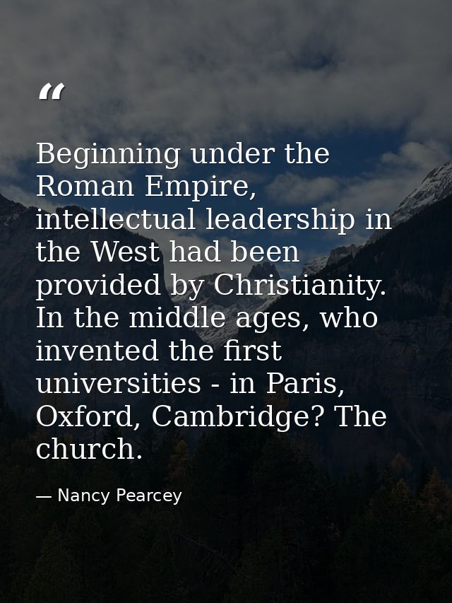 Beginning under the Roman Empire, intellectual leadership in the West had been provided by Christianity. In the middle a — Nancy Pearcey