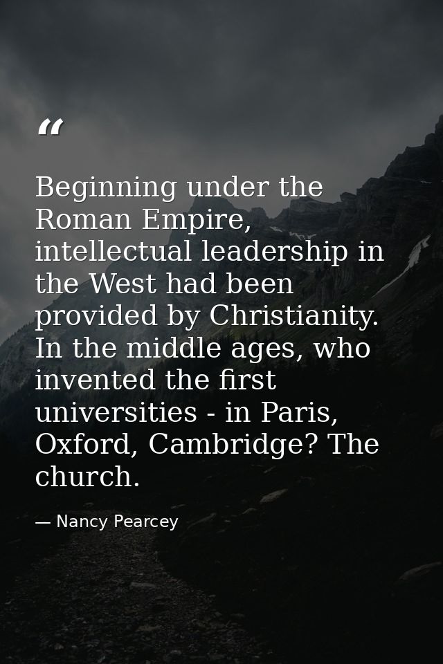 Beginning under the Roman Empire, intellectual leadership in the West had been provided by Christianity. In the middle a — Nancy Pearcey