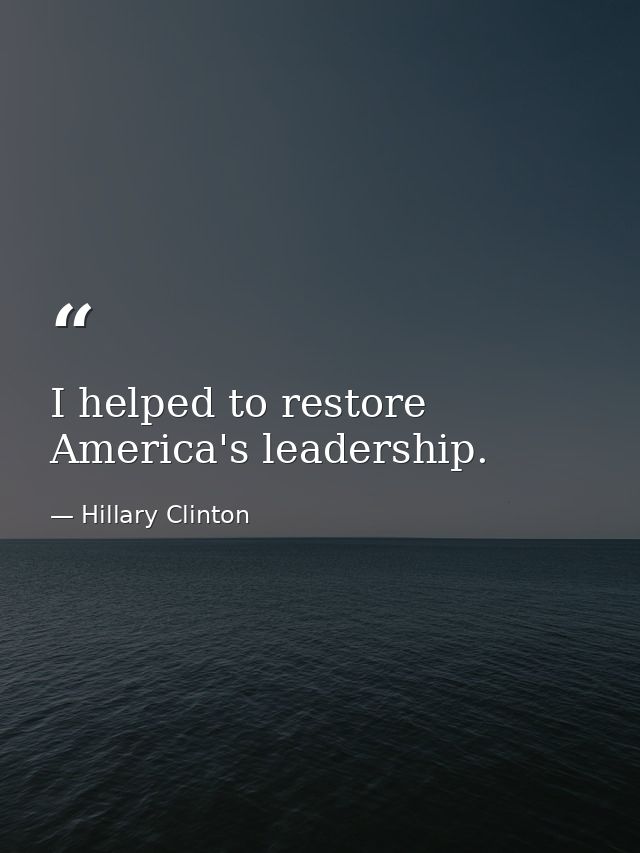 I helped to restore America's leadership. — Hillary Clinton