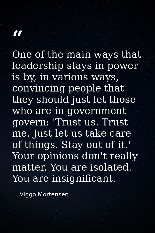 One of the main ways that leadership stays in power is by, in various ways, convincing people that they should just let  — Viggo Mortensen