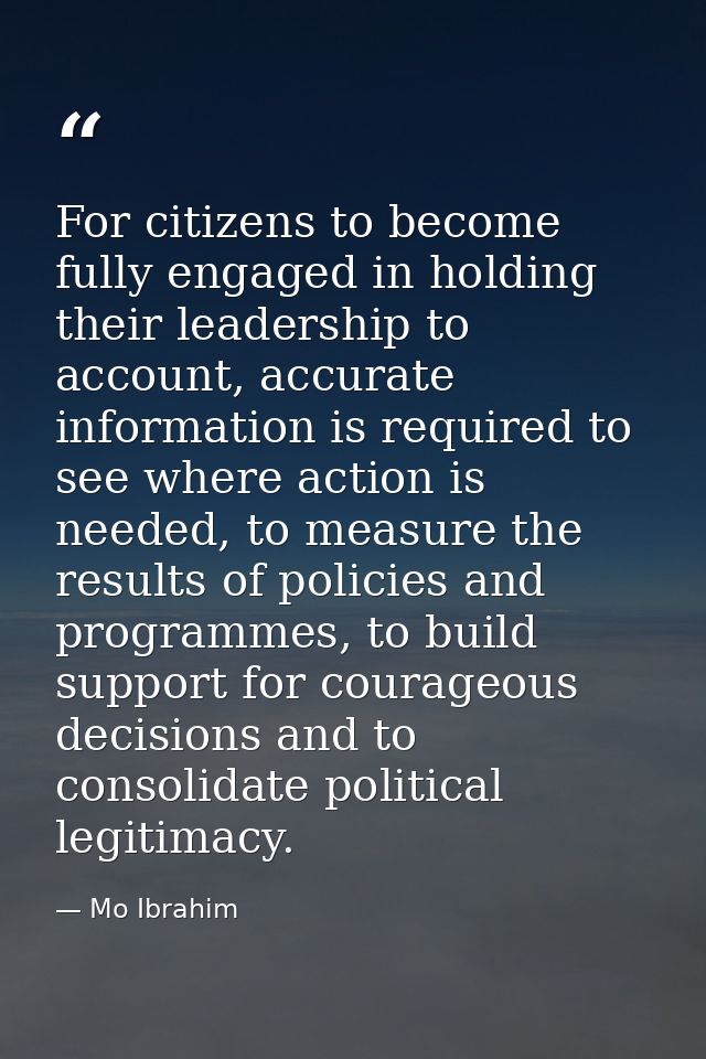 For citizens to become fully engaged in holding their leadership to account, accurate information is required to see whe — Mo Ibrahim