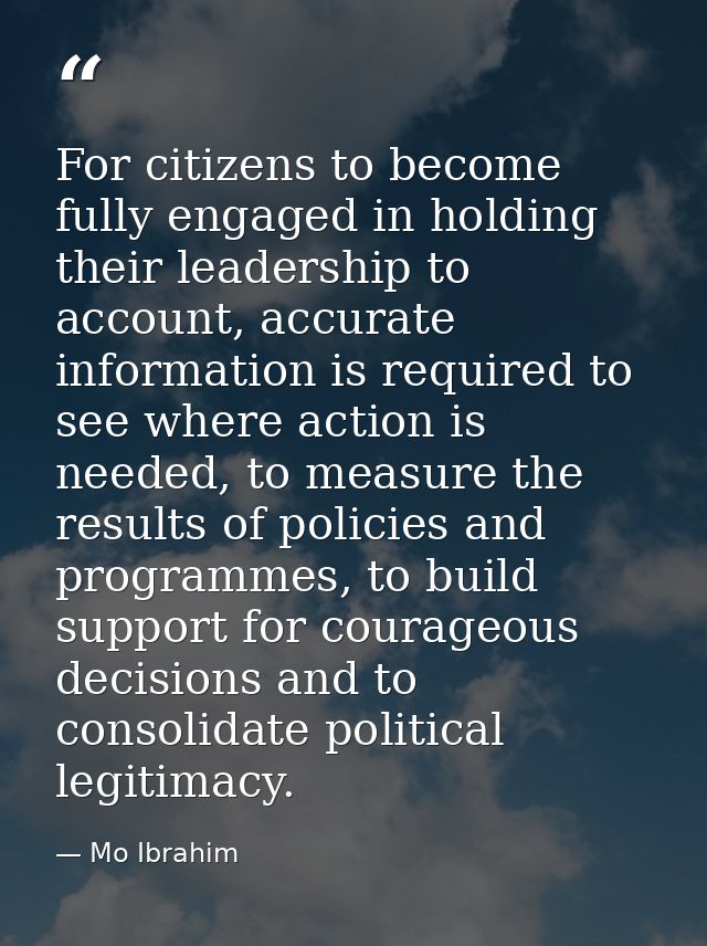 For citizens to become fully engaged in holding their leadership to account, accurate information is required to see whe — Mo Ibrahim