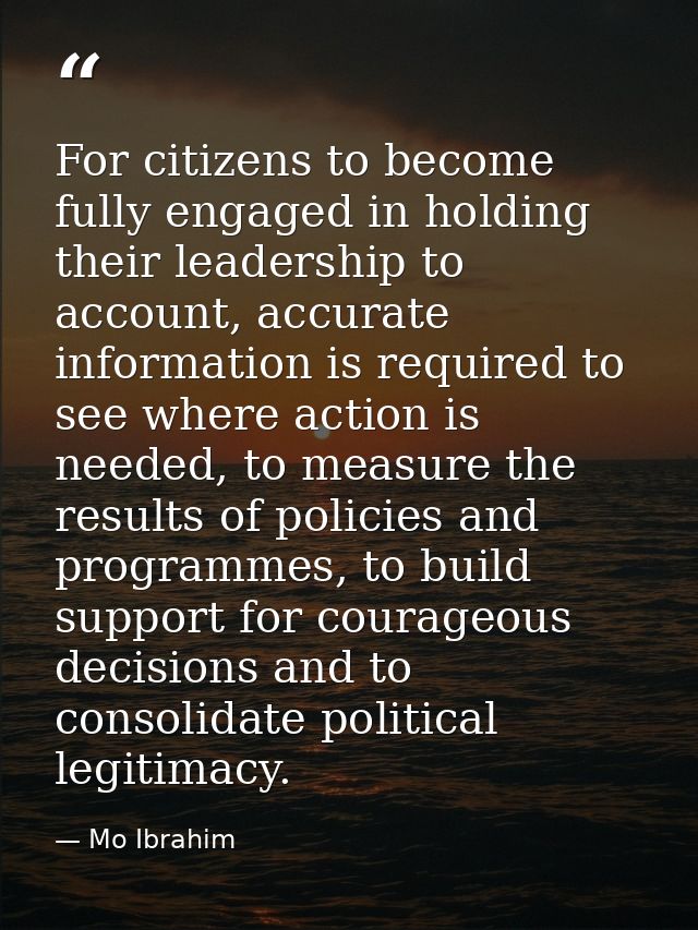 For citizens to become fully engaged in holding their leadership to account, accurate information is required to see whe — Mo Ibrahim