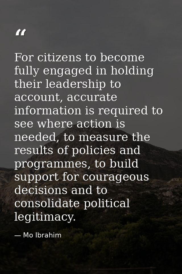 For citizens to become fully engaged in holding their leadership to account, accurate information is required to see whe — Mo Ibrahim