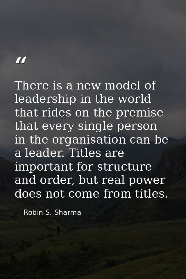 There is a new model of leadership in the world that rides on the premise that every single person in the organisation c — Robin S. Sharma