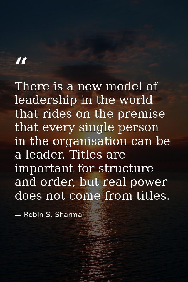 There is a new model of leadership in the world that rides on the premise that every single person in the organisation c — Robin S. Sharma