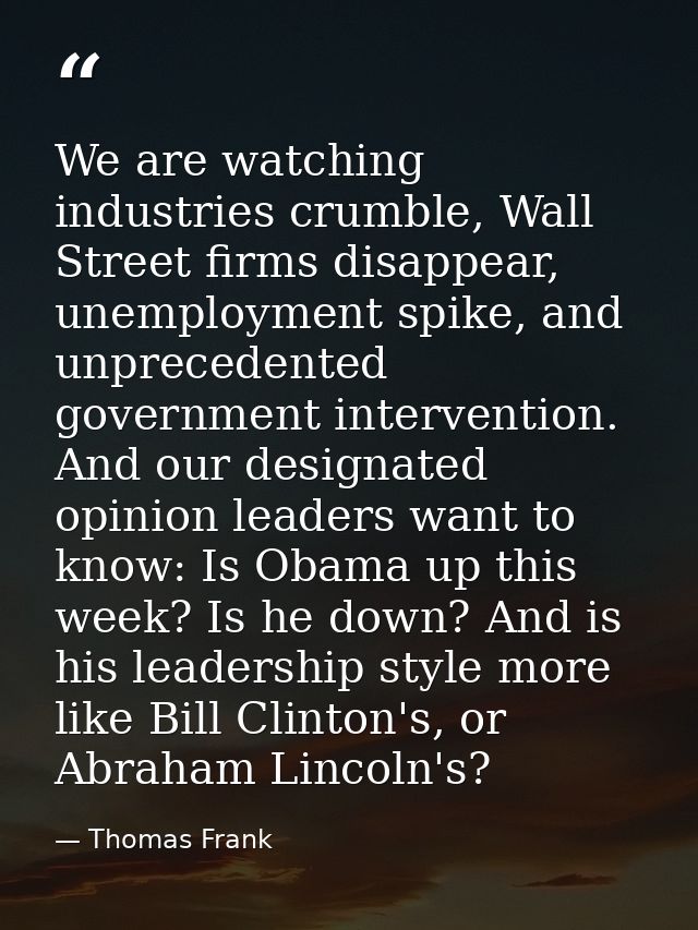 We are watching industries crumble, Wall Street firms disappear, unemployment spike, and unprecedented government interv — Thomas Frank