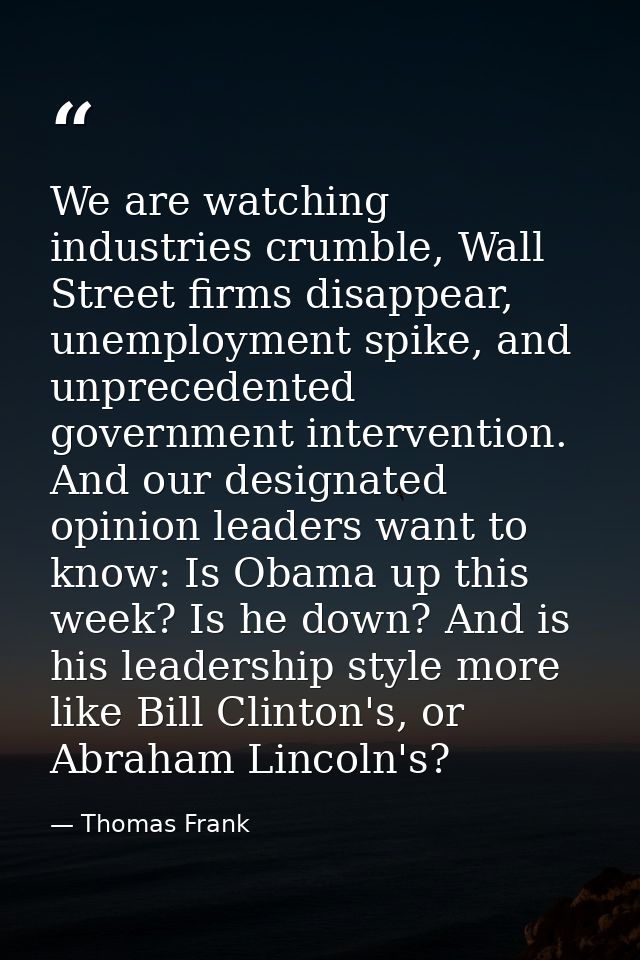 We are watching industries crumble, Wall Street firms disappear, unemployment spike, and unprecedented government interv — Thomas Frank