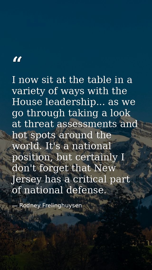 I now sit at the table in a variety of ways with the House leadership... as we go through taking a look at threat assess — Rodney Frelinghuysen
