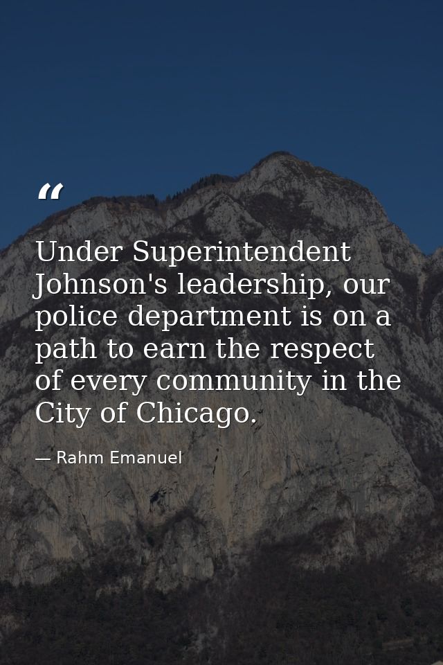 Under Superintendent Johnson's leadership, our police department is on a path to earn the respect of every community in  — Rahm Emanuel