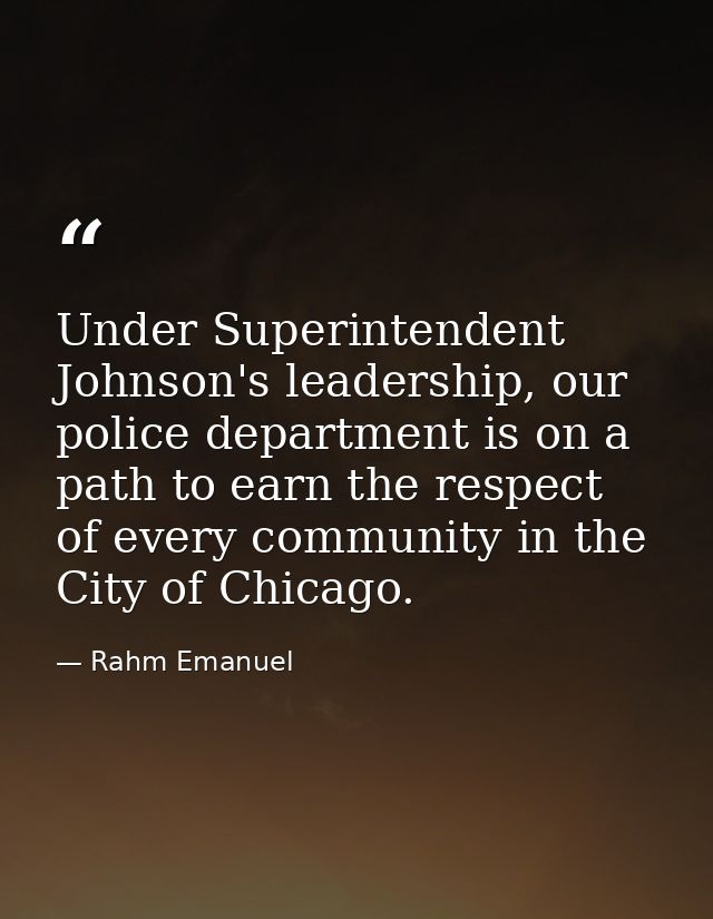 Under Superintendent Johnson's leadership, our police department is on a path to earn the respect of every community in  — Rahm Emanuel