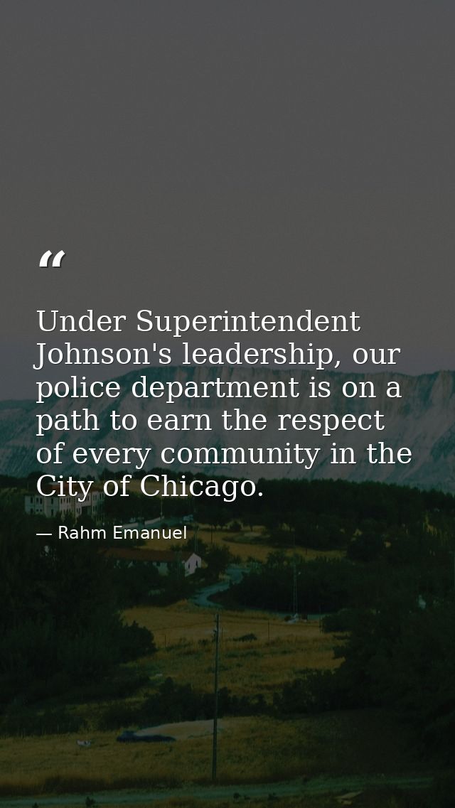 Under Superintendent Johnson's leadership, our police department is on a path to earn the respect of every community in  — Rahm Emanuel