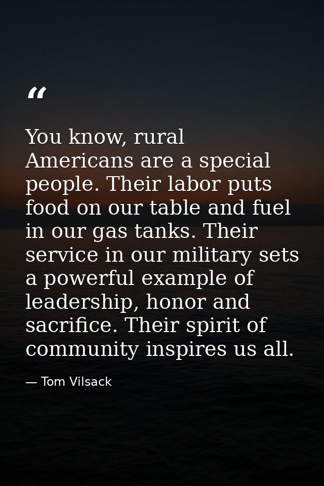 You know, rural Americans are a special people. Their labor puts food on our table and fuel in our gas tanks. Their serv — Tom Vilsack