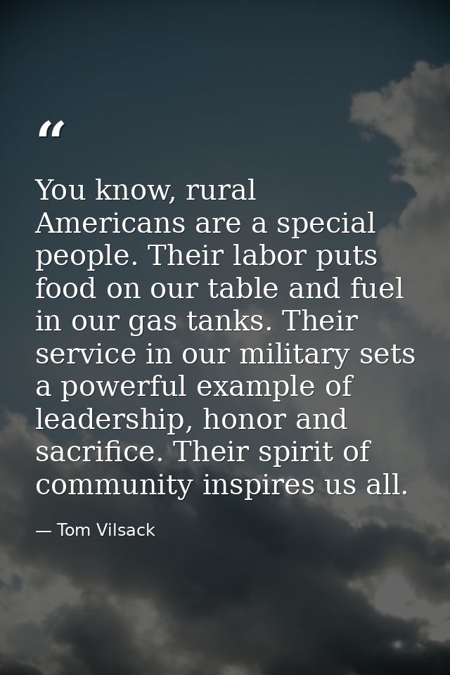 You know, rural Americans are a special people. Their labor puts food on our table and fuel in our gas tanks. Their serv — Tom Vilsack