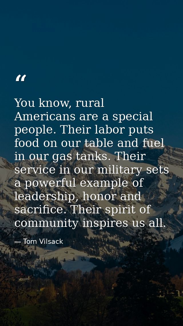 You know, rural Americans are a special people. Their labor puts food on our table and fuel in our gas tanks. Their serv — Tom Vilsack