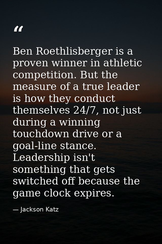 Ben Roethlisberger is a proven winner in athletic competition. But the measure of a true leader is how they conduct them — Jackson Katz