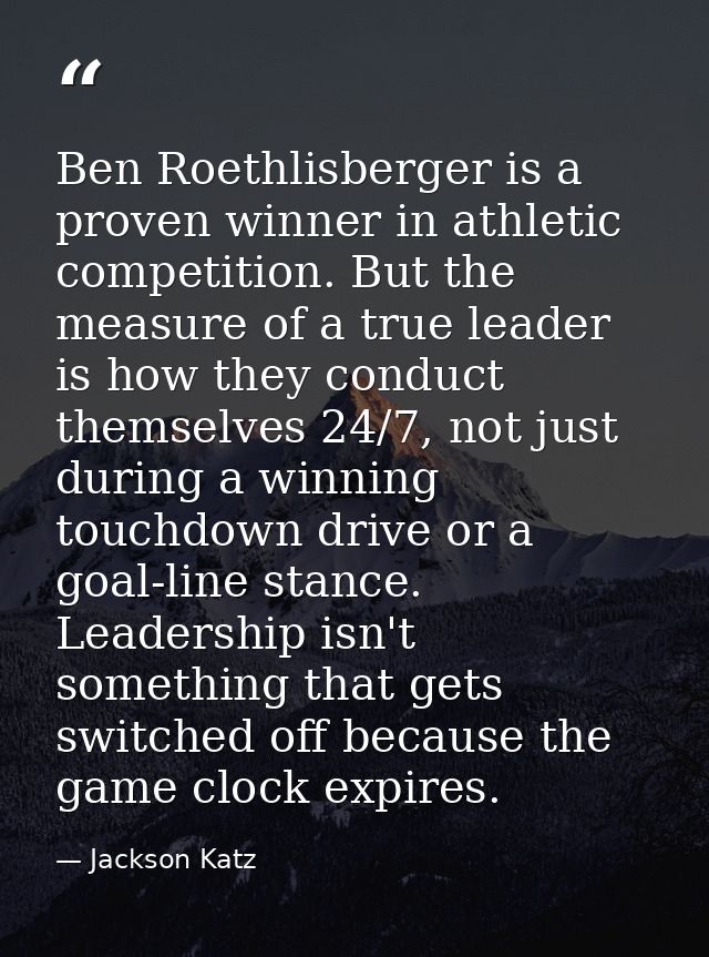 Ben Roethlisberger is a proven winner in athletic competition. But the measure of a true leader is how they conduct them — Jackson Katz