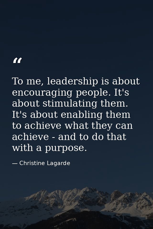 To me, leadership is about encouraging people. It's about stimulating them. It's about enabling them to achieve what the — Christine Lagarde