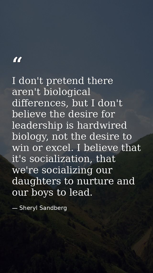 I don't pretend there aren't biological differences, but I don't believe the desire for leadership is hardwired biology, — Sheryl Sandberg