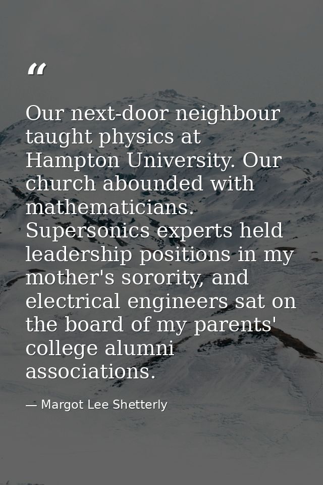Our next-door neighbour taught physics at Hampton University. Our church abounded with mathematicians. Supersonics exper — Margot Lee Shetterly