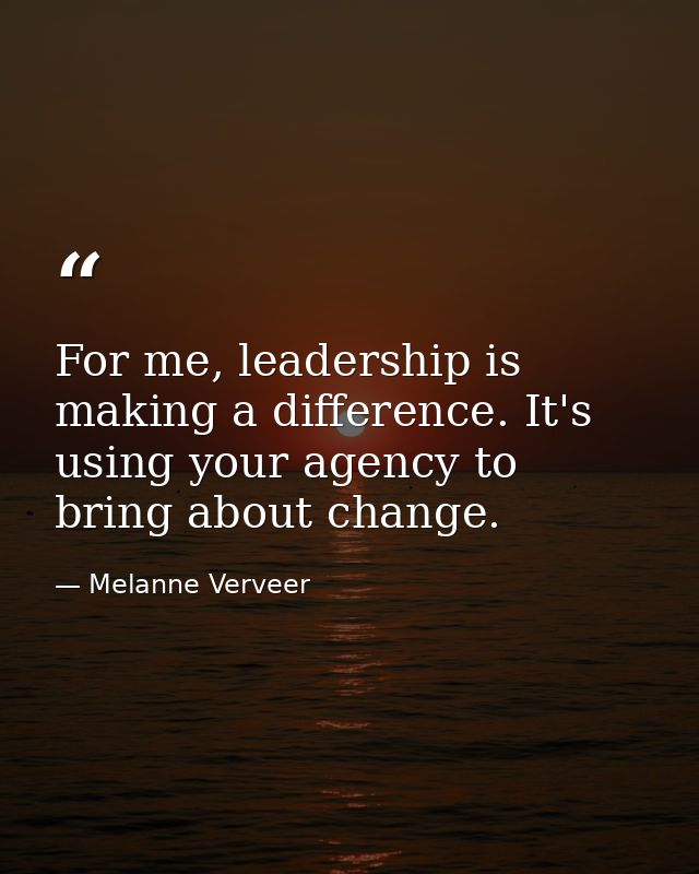 For me, leadership is making a difference. It's using your agency to bring about change. — Melanne Verveer