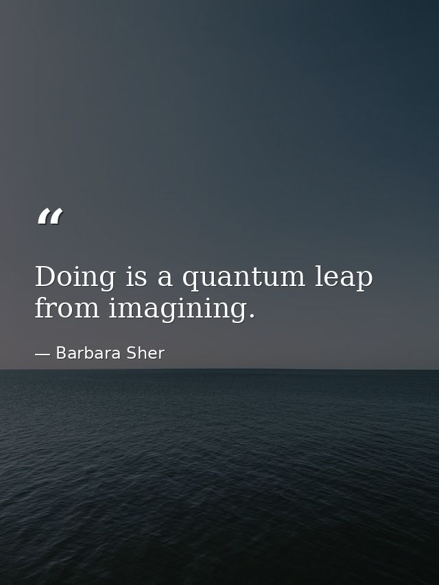 Doing is a quantum leap from imagining. — Barbara Sher