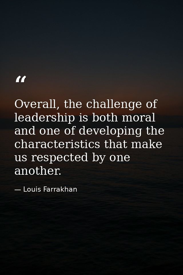 Overall, the challenge of leadership is both moral and one of developing the characteristics that make us respected by o — Louis Farrakhan
