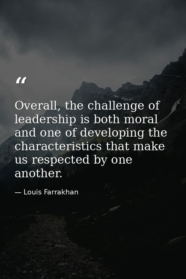 Overall, the challenge of leadership is both moral and one of developing the characteristics that make us respected by o — Louis Farrakhan